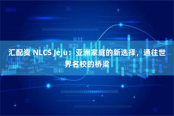 汇配资 NLCS Jeju:亚洲家庭的新选择,通往世界名校的桥梁