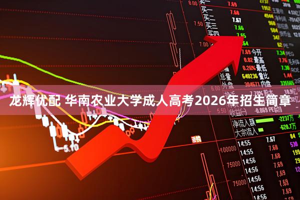 龙辉优配 华南农业大学成人高考2026年招生简章