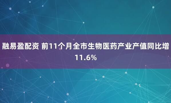 融易盈配资 前11个月全市生物医药产业产值同比增11.6%