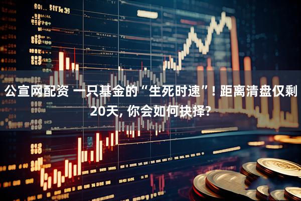 公宣网配资 一只基金的“生死时速”! 距离清盘仅剩20天, 你会如何抉择?