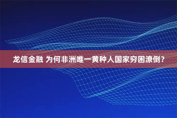 龙信金融 为何非洲唯一黄种人国家穷困潦倒？